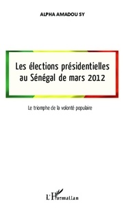 Alpha Amadou Sy - Les élections présidentielles au Sénégal de mars 2012 - Le triomphe de la volonté populaire.