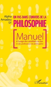 Alpha Amadou Sy - Un pas dans l'univers de la philosophie - Manuel à l'usage des candidats au bac et des professeurs de philosophie.