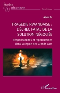 Alpha Ba - Tragédie rwandaise : l’échec fatal de la solution négociée - Responsabilités et répercussions dans la région des Grands Lacs.