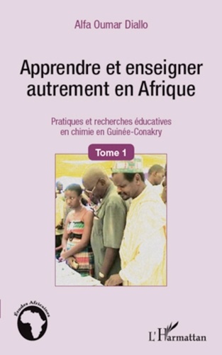 Alpha Oumar Diallo - Apprendre et enseigner autrement en Afrique - Tome 1, Pratiques et recherches éducatives en chimie en Guinée-Conakry.