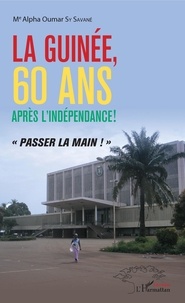 Alpha Oumar Sy Savané - La Guinée, 60 ans après l'indépendance ! - "Passer la main !".