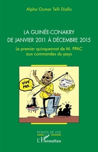 Alpha Oumar Telli Diallo - La Guinée-Conakry de janvier 2011 à décembre 2015 - Le premier quinquennat de M. PPAC aux commandes du pays.