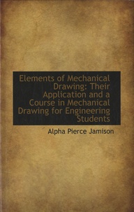 Alpha Pierce Jamison - Elements of Mechanical Drawing : Their Application and a Course in Mechanical Drawing for Engineering Students.