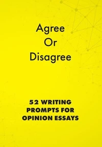 Agree or Disagree: 52 Writing Prompts for Opinion Essays