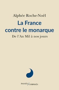 Alphée Roche-Noël - La France contre le monarque - De l'an Mil à nos jours.