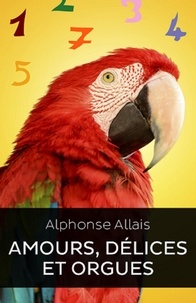  Alphonse Allais - Amour Délices et Orgues (Edition Intégrale - Version Entièrement Illustrée).