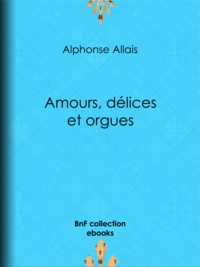 Alphonse Allais - Amours, délices et orgues.