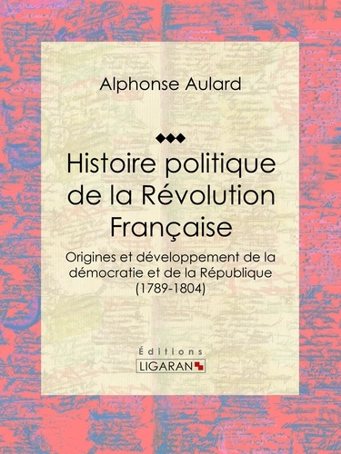  Alphonse Aulard et  Ligaran - Histoire politique de la Révolution française - Origines et développement de la démocratie et de la République (1789-1804).