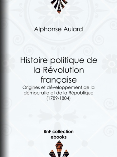 Histoire politique de la Révolution française. Origines et développement de la démocratie et de la République (1789-1804)