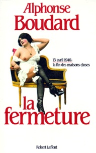 Alphonse Boudard - La Fermeture. 13 Avril 1946 : La Fin Des Maisons Closes.
