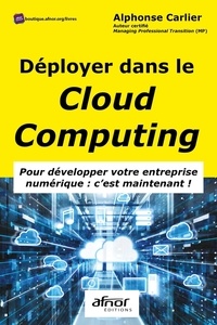 Alphonse Carlier - Déployer dans le Cloud Computing - Pour développer votre entreprise numérique : c'est maintenant !.