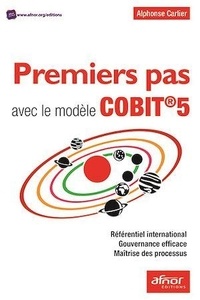 Alphonse Carlier - Premiers pas avec le modèle COBIT 5 - Référentiel international, gouvernance efficace, maîtrise des processus.