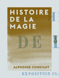 Alphonse Constant - Histoire de la magie - Avec une exposition claire et précise de ses procédés, de ses rites et de ses mystères.