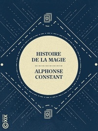 Alphonse Constant - Histoire de la magie - Avec une exposition claire et précise de ses procédés, de ses rites et de ses mystères.