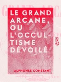 Alphonse Constant - Le Grand Arcane, ou L'occultisme dévoilé.