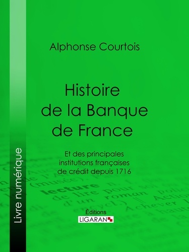  Alphonse Courtois et  Ligaran - Histoire de la Banque de France - Et des principales institutions françaises de crédit depuis 1716.