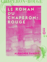Alphonse Daudet - Le Roman du Chaperon-Rouge.