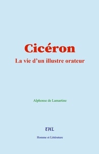 Alphonse De Lamartine - Cicéron - La vie d’un illustre orateur.