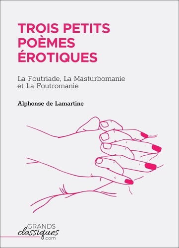 Alphonse De Lamartine - Trois petits poèmes érotiques - La Foutriade, La Masturbomanie et La Foutromanie.