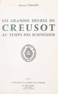 Alphonse Fargeton et  Écomusée de la Communauté urba - Les grandes heures du Creusot au temps des Schneider.