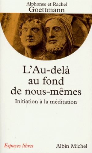 Alphonse Goettmann et Rachel Goettmann - L'Au-Dela Au Fond De Nous-Memes. Initiations A La Meditation.
