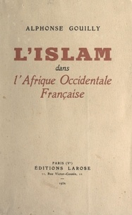 Alphonse Gouilly - L'Islam dans l'Afrique occidentale française.