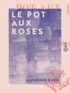 Alphonse Karr - Le Pot aux roses.