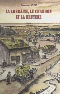 Alphonse Kneib - La Lorraine, le chardon et la bruyère (1) : 1640-1704 - Chroniques romancées d'un village : Neufgrange et ses environs, de 1648 à 1704.