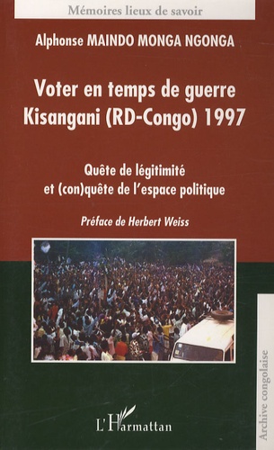 Alphonse Maindo Monga Ngonga - Voter en temps de guerre : Kisangani (RD-Congo) 1997 - Quête de légitimité et (con)quête de l'espace politique.