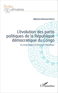 Alphonse Makengo Nkutu - L'évolution des partis politiques de la République démocratique du Congo - Du Congo belge à la Deuxième République.