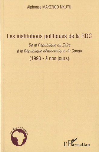 Alphonse Makengo Nkutu - Les institutions politiques de la RDC - De la République du Zaïrere à la République démocratique du Congo (1990 - à nos jours).
