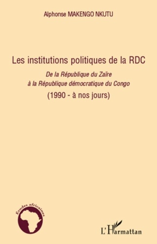 Alphonse Makengo Nkutu - Les institutions politiques de la RDC - De la République du Zaïrere à la République démocratique du Congo (1990 - à nos jours).