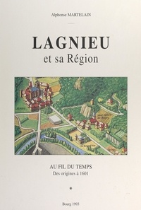 Alphonse Martelain et Guy de La Verpillière - Lagnieu et sa région (1). Au fil du temps, des origines à 1601.