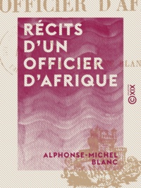 Alphonse-Michel Blanc - Récits d'un officier d'Afrique.