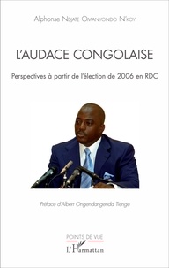 Alphonse Ndjate Omanyondo N'Koy - L'audace congolaise - Perspectives à partir de l'élection de 2006 en RDC.