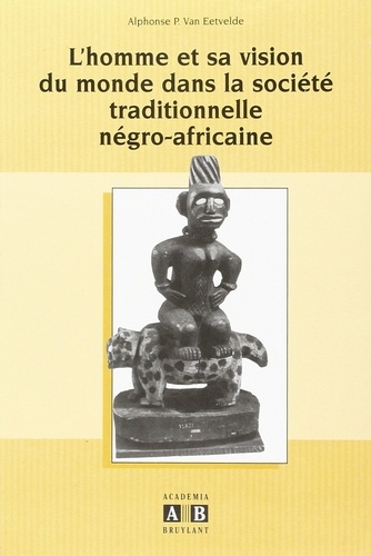 Alphonse P. Van Eetvelde - L'homme et la vision du monde dans la société traditionnelle négro-africaine.