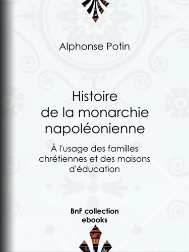 Histoire de la monarchie napoléonienne. À l'usage des familles chrétiennes et des maisons d'éducation