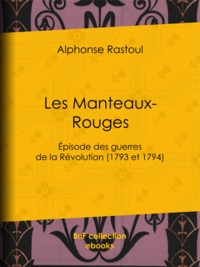 Alphonse Rastoul - Les Manteaux-Rouges - Episode des guerres de la Révolution (1793 et 1794).