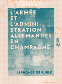 Alphonse Ruble (de) - L'Armée et l'Administration allemandes en Champagne.