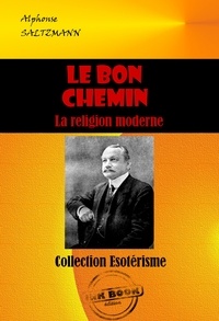 Alphonse Saltzmann - Le bon chemin : La religion moderne  [édition intégrale revue et mise à jour].