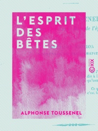Alphonse Toussenel - L'Esprit des bêtes - Zoologie passionnelle.