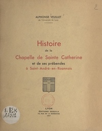 Alphonse Veuillet - Histoire de la chapelle de Sainte-Catherine et de ses prébendes à Saint-André-en-Roannais.