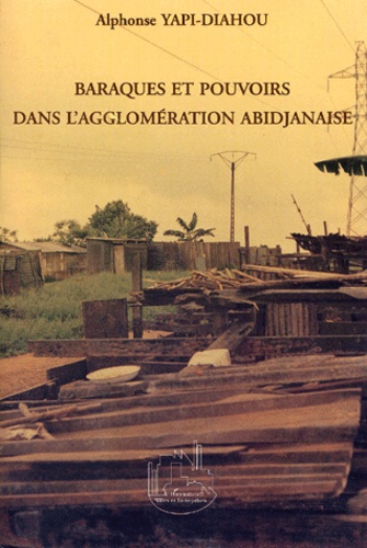 Alphonse Yapi-Diahou - Baraques Et Pouvoirs Dans L'Agglomeration Abidjanaise.