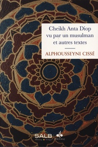 Alphousseyni Cissé - Cheikh Anta Diop vu par un musulman et autres textes.