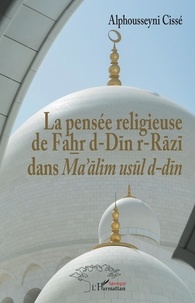 Alphousseyni Cissé - La pensée religieuse de Fahr d-Din r-Razi dans Ma'alim usul d-din.