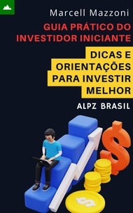  Alpz Brasil et  Marcell Mazzoni - Guia Prático Do Investidor Iniciante - Dicas E Orientações Para Investir Melhor.