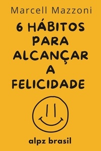  Alpz Brasil et  Marcell Mazzoni - Os 6 Hábitos Diários Para Alcançar A Felicidade Plena.