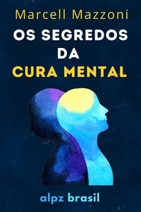  Alpz Brasil - Os Segredos Da Cura Mental : Cure O Seu Corpo E  A Sua Mente.