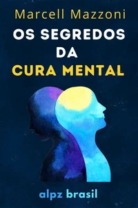Os Segredos Da Cura Mental : Cure O Seu Corpo E  A Sua Mente