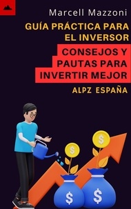  Alpz Espana et  Marcell Mazzoni - Guía Práctica Para El Inversor Principiante - Consejos Y Pautas Para Invertir Mejor.